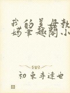 我的美母教师妈妈笔趣阁小说在线阅读