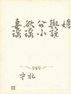 妻欲公与媳陈峰瑶瑶小说