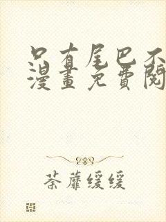 只有尾巴不可以漫画免费阅读下拉式