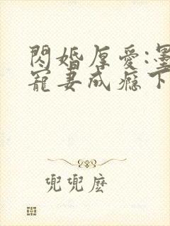 闪婚厚爱:墨少宠妻成瘾下载txt