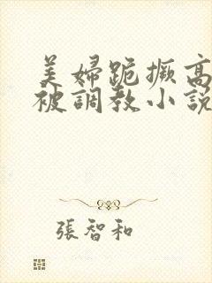 美妇跪撅高屁股被调教小说