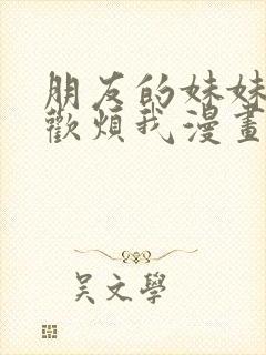 朋友的妹妹只喜欢烦我漫画免费看