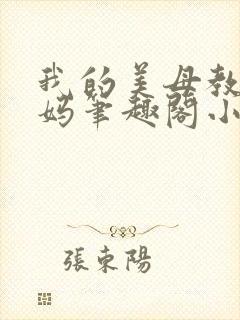 我的美母教师妈妈笔趣阁小说作者小