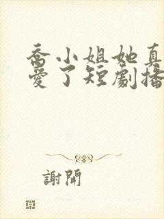 乔小姐她真的不爱了短剧播放