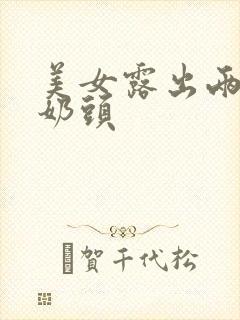 美女露出两个小奶头