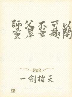 师父不可以限洛灵犀笔趣阁狼毫笔