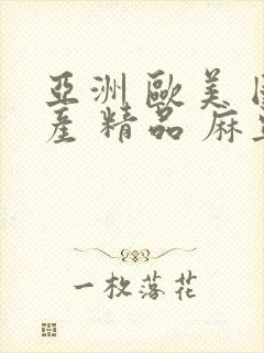 亚洲 欧美 国产 精品 麻豆