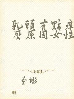 乳头有点痒是什么原因女性