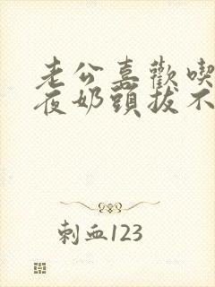 老公喜欢吃奶一夜奶头拔不出来