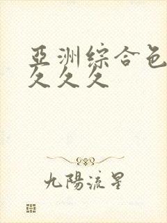 亚洲综合色婷婷久久久