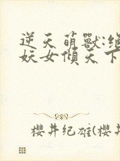 逆天萌兽:绝世妖女倾天下大结局封面