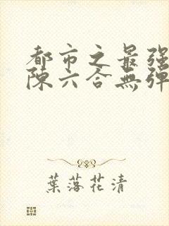 都市之最强狂兵陈六合无弹窗