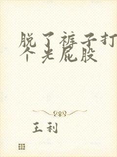 脱了裤子打一整个光屁股