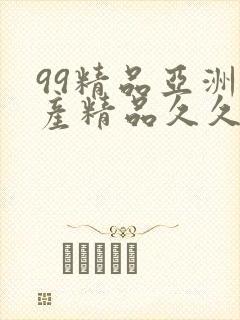 99精品亚洲国产精品久久不卡