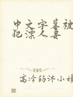 中文字幕被公侵犯漂人妻