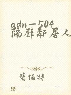 adn—504隔壁邻居人妻