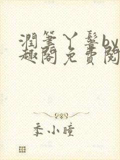 润笔丫鬟by笔趣阁免费阅读无弹窗大少