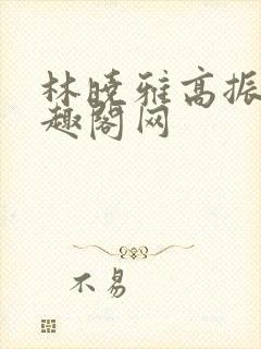 林晓雅高振武笔趣阁网