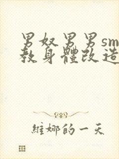 男奴男男sm调教身体改造小说