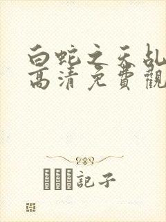 白蛇之天乩传说高清免费观看