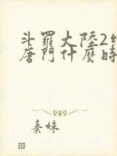 斗罗大陆2绝世唐门什么时候出的