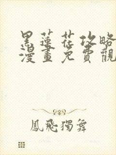 黑莲花攻略手册漫画免费观看