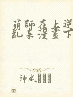 萌师在上逆徒别乱来漫画下拉式