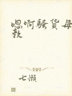 嗯啊骚货母狗调教