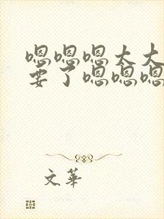 嗯嗯嗯太大了不要了嗯嗯嗯嗯啊啊啊封面