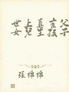 世上真有父亲和女儿生孩子吗