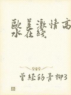 欧美激情高潮喷水在线