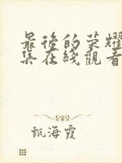 最后的荣耀40集在线观看免费