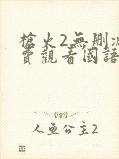 枪火2无删减免费观看国语版