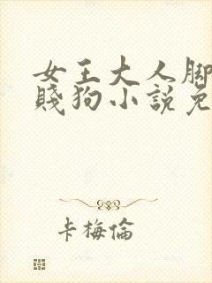 女王大人脚下的贱狗小说免费阅读