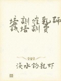 培训催乳师多少钱培训费