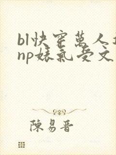 bl快穿万人迷np婊气受文