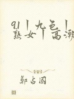 91丨九色丨老熟女丨高潮