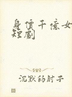 身价千亿女总裁短剧封面