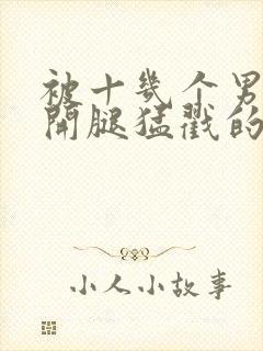 被十几个男人扒开腿猛戳的小说封面