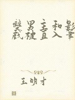 双男主和影帝拍戏被直入笔趣阁