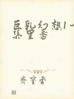 巨乳幻想1～2集里番