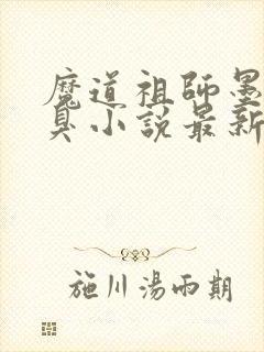 魔道祖师墨香铜臭小说最新章节精校版