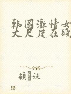 韩国激情女主播大尺度在线