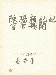 陈阳颜妃妃无弹窗笔趣阁