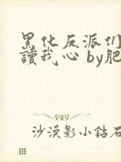 黑化反派们都能读我心 by肥肉清蒸