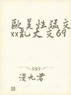 欧美性猛交xxxx乱大交69