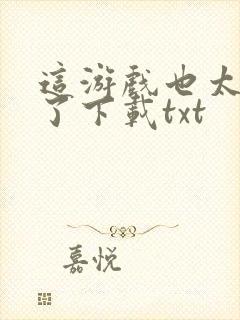 这游戏也太真实了下载txt