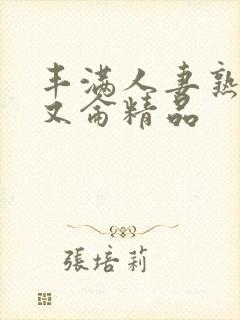 丰满人妻熟妇乱又仑精品