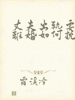 丈夫出轨要和我离婚如何挽回