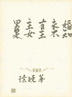 男主有未婚妻但是女主不知道